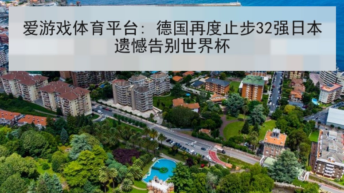 爱游戏体育平台: 德国再度止步32强日本遗憾告别世界杯