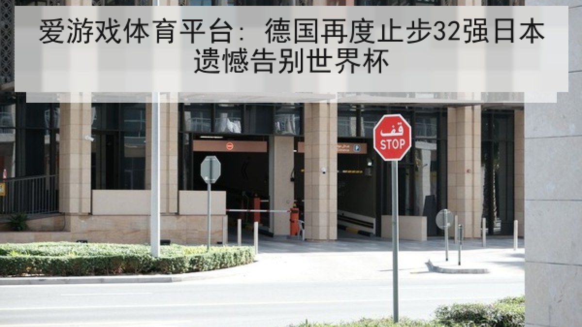 爱游戏体育平台: 德国再度止步32强日本遗憾告别世界杯