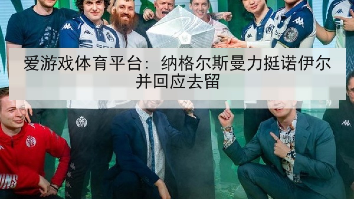 爱游戏体育平台: 纳格尔斯曼力挺诺伊尔并回应去留