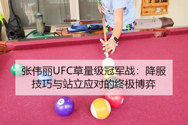 张伟丽UFC草量级冠军战：降服技巧与站立应对的终极博弈