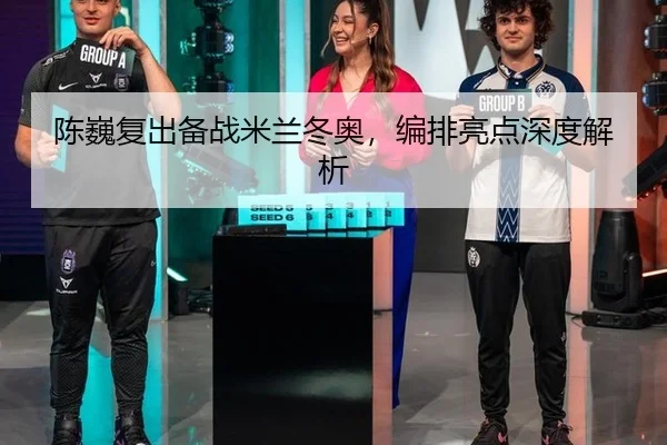 陈巍复出备战米兰冬奥，编排亮点深度解析