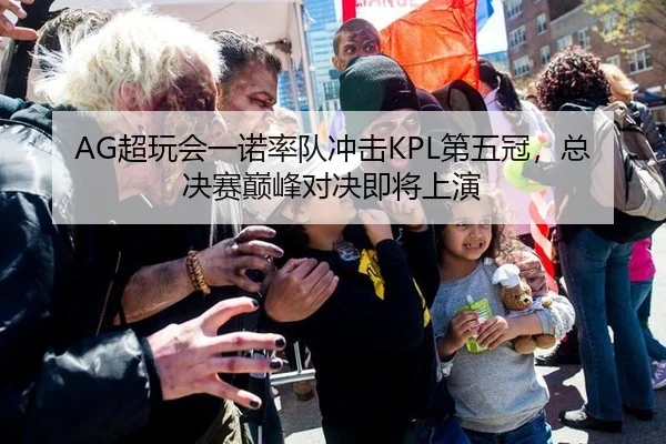 AG超玩会一诺率队冲击KPL第五冠，总决赛巅峰对决即将上演