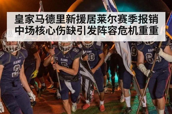 皇家马德里新援居莱尔赛季报销 中场核心伤缺引发阵容危机重重