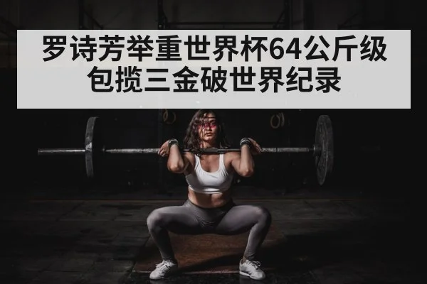 罗诗芳举重世界杯64公斤级包揽三金破世界纪录
