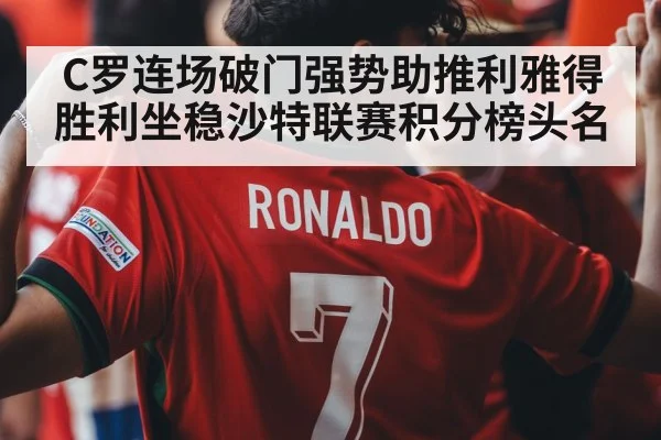 C罗连场破门强势助推利雅得胜利坐稳沙特联赛积分榜头名