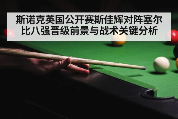 斯诺克英国公开赛斯佳辉对阵塞尔比八强晋级前景与战术关键分析